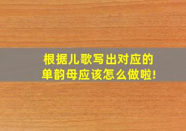 根据儿歌写出对应的单韵母应该怎么做啦!