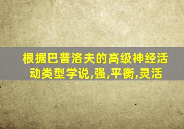 根据巴普洛夫的高级神经活动类型学说,强,平衡,灵活