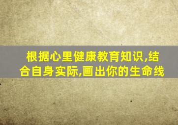 根据心里健康教育知识,结合自身实际,画出你的生命线