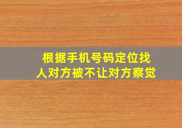 根据手机号码定位找人对方被不让对方察觉