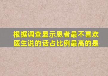 根据调查显示患者最不喜欢医生说的话占比例最高的是