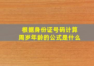 根据身份证号码计算周岁年龄的公式是什么