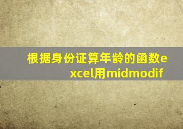 根据身份证算年龄的函数excel用midmodif