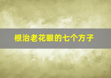 根治老花眼的七个方子