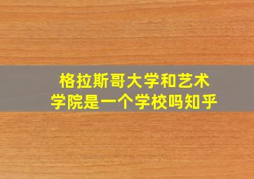 格拉斯哥大学和艺术学院是一个学校吗知乎