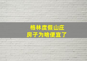 格林度假山庄房子为啥便宜了