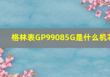 格林表GP99085G是什么机芯