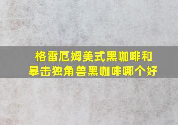 格雷厄姆美式黑咖啡和暴击独角兽黑咖啡哪个好