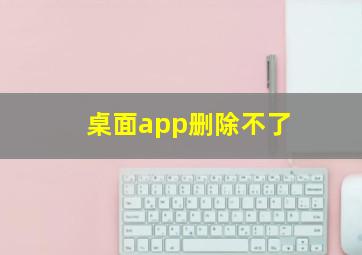 桌面app删除不了