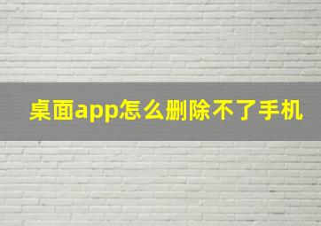 桌面app怎么删除不了手机