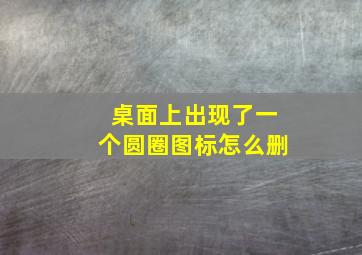 桌面上出现了一个圆圈图标怎么删