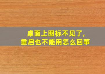 桌面上图标不见了,重启也不能用怎么回事