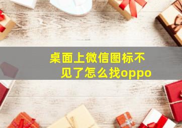 桌面上微信图标不见了怎么找oppo