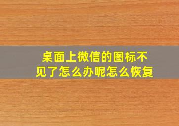 桌面上微信的图标不见了怎么办呢怎么恢复