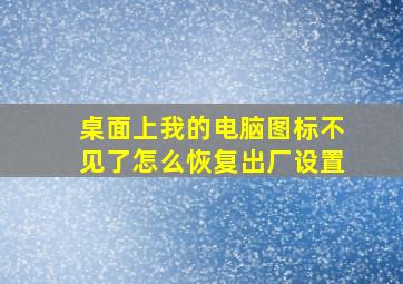 桌面上我的电脑图标不见了怎么恢复出厂设置