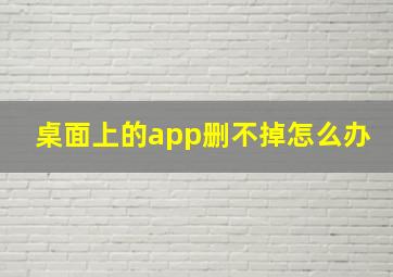 桌面上的app删不掉怎么办