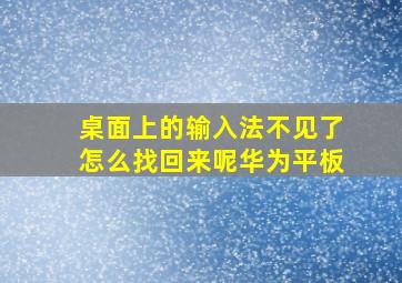 桌面上的输入法不见了怎么找回来呢华为平板