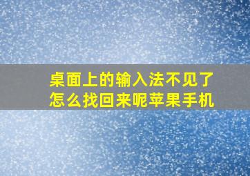 桌面上的输入法不见了怎么找回来呢苹果手机