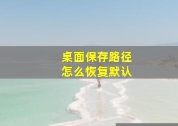 桌面保存路径怎么恢复默认