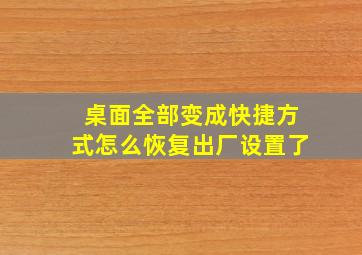 桌面全部变成快捷方式怎么恢复出厂设置了