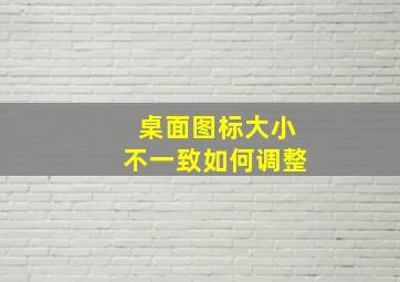 桌面图标大小不一致如何调整