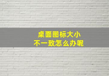 桌面图标大小不一致怎么办呢