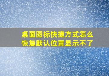 桌面图标快捷方式怎么恢复默认位置显示不了