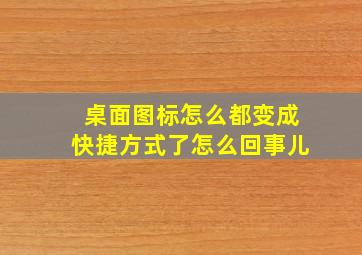 桌面图标怎么都变成快捷方式了怎么回事儿