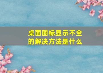 桌面图标显示不全的解决方法是什么