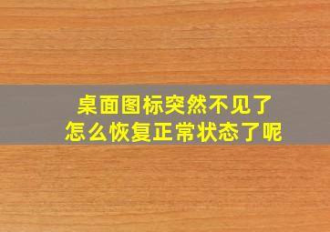 桌面图标突然不见了怎么恢复正常状态了呢