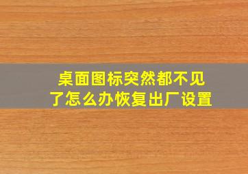 桌面图标突然都不见了怎么办恢复出厂设置