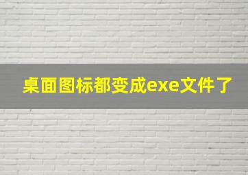 桌面图标都变成exe文件了