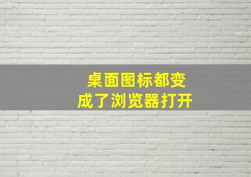 桌面图标都变成了浏览器打开