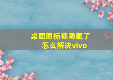 桌面图标都隐藏了怎么解决vivo