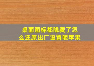 桌面图标都隐藏了怎么还原出厂设置呢苹果