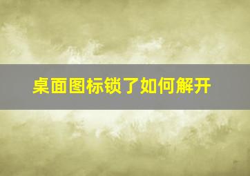 桌面图标锁了如何解开