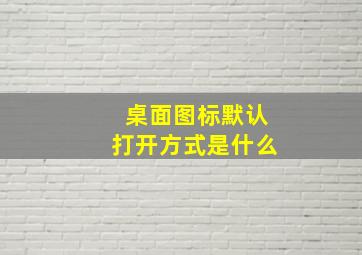 桌面图标默认打开方式是什么