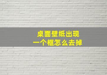 桌面壁纸出现一个框怎么去掉