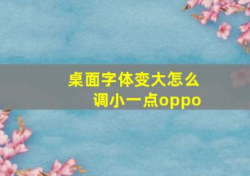 桌面字体变大怎么调小一点oppo