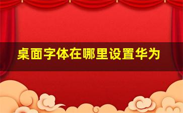 桌面字体在哪里设置华为