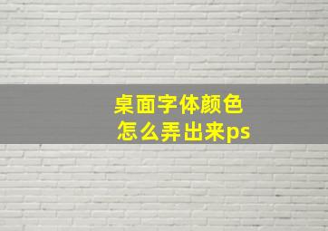 桌面字体颜色怎么弄出来ps