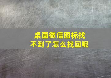 桌面微信图标找不到了怎么找回呢