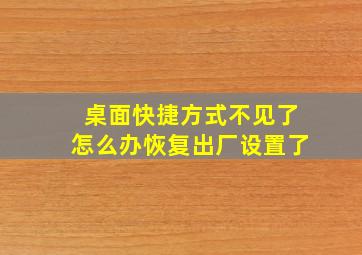 桌面快捷方式不见了怎么办恢复出厂设置了