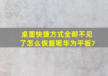 桌面快捷方式全部不见了怎么恢复呢华为平板7