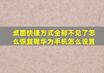 桌面快捷方式全部不见了怎么恢复呢华为手机怎么设置