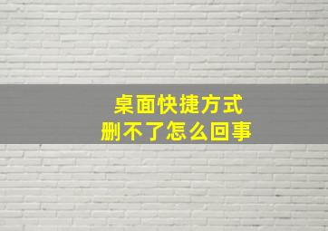 桌面快捷方式删不了怎么回事