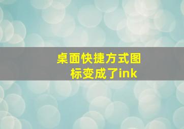 桌面快捷方式图标变成了ink