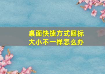 桌面快捷方式图标大小不一样怎么办