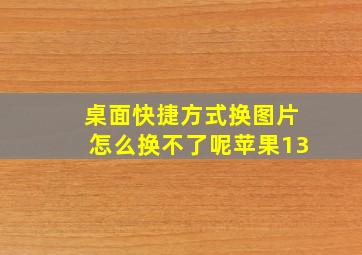 桌面快捷方式换图片怎么换不了呢苹果13