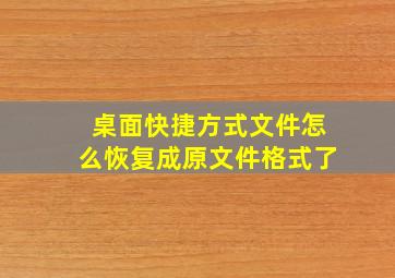 桌面快捷方式文件怎么恢复成原文件格式了